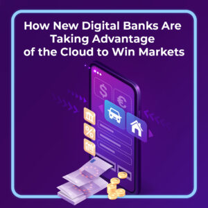Read more about the article How New Digital Banks Are Taking Advantage of the Cloud to Win Markets