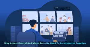 Why Access Control And Video Security Need To Be Integrated Together