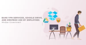 Bans VPN services, Google Drive, and Dropbox use by employees #Indian Government