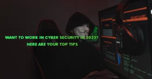 Want to Work in Cyber Security in 2023? Here Are Your Top Tips