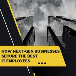 How Next-Gen Businesses Secure The Best IT Employees