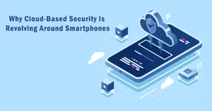 Why Cloud-Based Security Is Revolving Around Smartphones