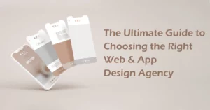 The Ultimate Guide to Choosing the Right Web & App Design Agency