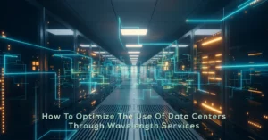 How To Optimize The Use Of Data Centers Through Wavelength Services
