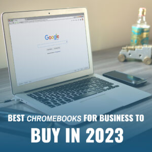 Best Chromebooks For Business To Buy In 2023