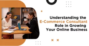 Understanding the E-Commerce Consultant Role in Growing Your Online Business