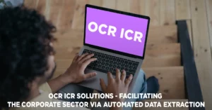 OCR ICR Solutions – Facilitating the Corporate Sector Via Automated Data Extraction