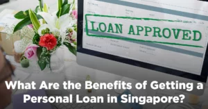 What Are the Benefits of Getting a Personal Loan in Singapore?