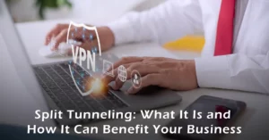 Split Tunneling: What It Is and How It Can Benefit Your Business