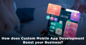 How does Custom Mobile App Development Boost your Business?