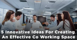 5 Innovative Ideas For Creating An Effective Co Working Space