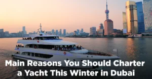 Main Reasons You Should Charter a Yacht This Winter in Dubai