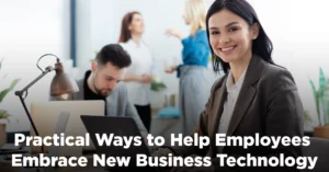 Practical Ways to Help Employees Embrace New Business Technology