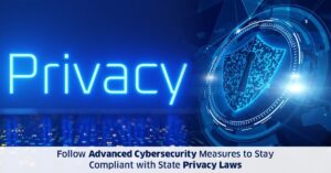 Follow Advanced Cybersecurity Measures to Stay Compliant with State Privacy Laws