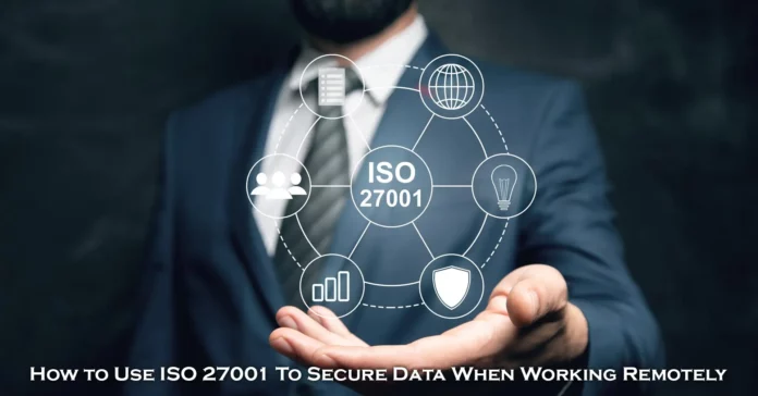 How to Use ISO 27001 To Secure Data When Working Remotely