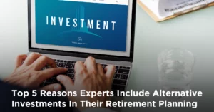 Top 5 Reasons Experts Include Alternative Investments In Their Retirement Planning