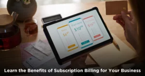 Learn the Benefits of Subscription Billing for Your Business