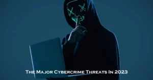 The Major Cybercrime Threats In 2023