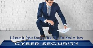 A Career in Cyber Security Field: What You Need to Know