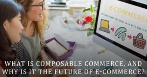 What is composable commerce, and why is it the future of e-commerce?