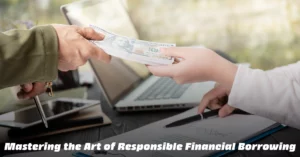 Mastering the Art of Responsible Financial Borrowing