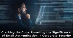 Cracking the Code: Unveiling the Significance of Email Authentication in Corporate Security