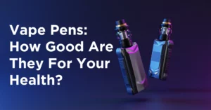 Vape Pens: How Good Are They For Your Health?
