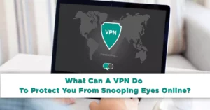 What Can A VPN Do To Protect You From Snooping Eyes Online?