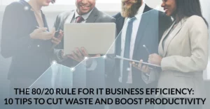The 80/20 Rule for IT Business Efficiency: 10 Tips to Cut Waste and Boost Productivity