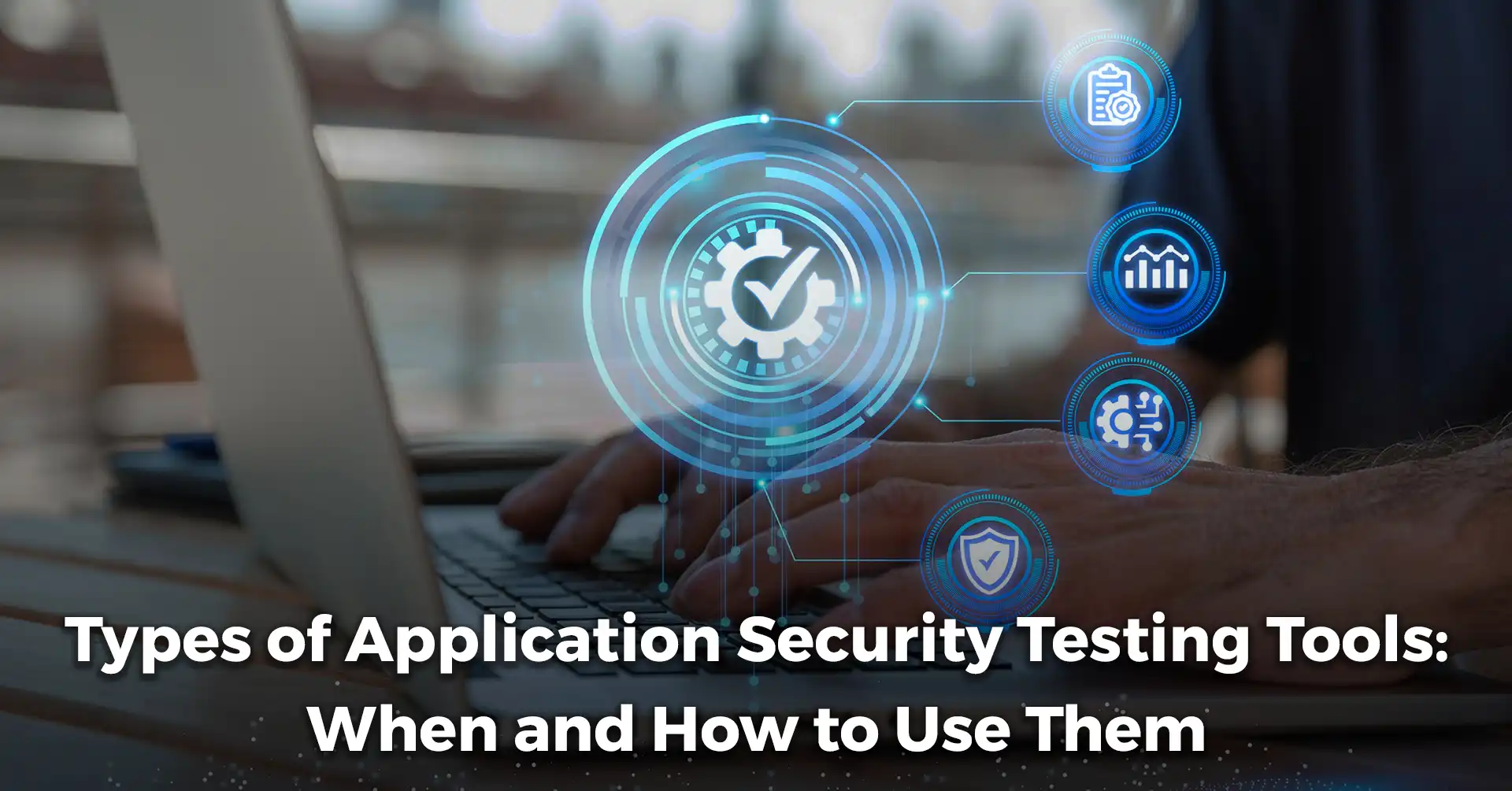 Types of Application Security Testing Tools: When and How to Use Them