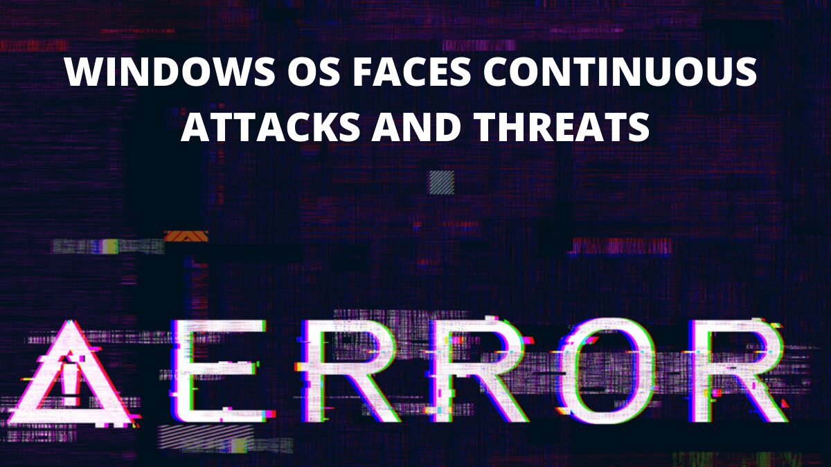 Windows OS faces Continuous Attacks and Threats