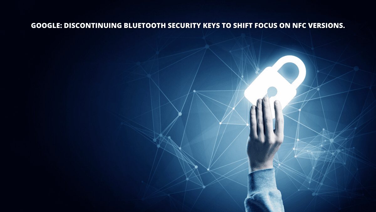 Google: Discontinuing Bluetooth Security Keys To Shift Focus