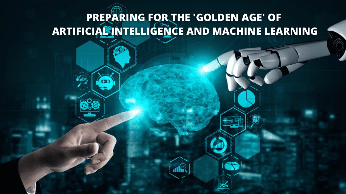 Preparing For The 'Golden Age' Of Artificial Intelligence And Machine Learning