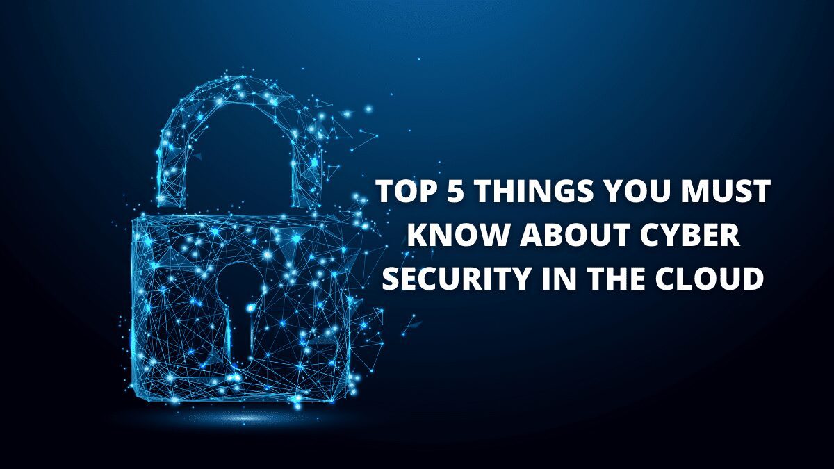 Top 5 Things You Must Know About Cyber Security in the Cloud