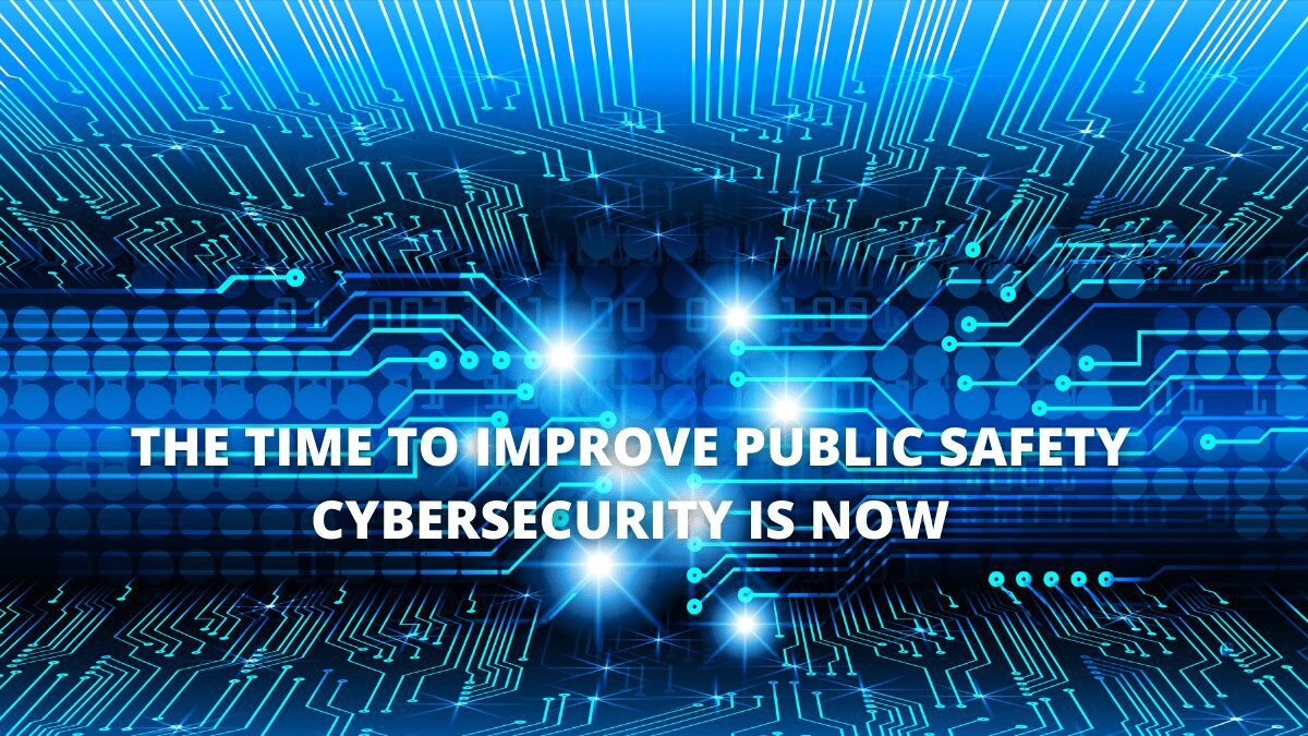 The Time To Improve Public Safety Cybersecurity Is Now