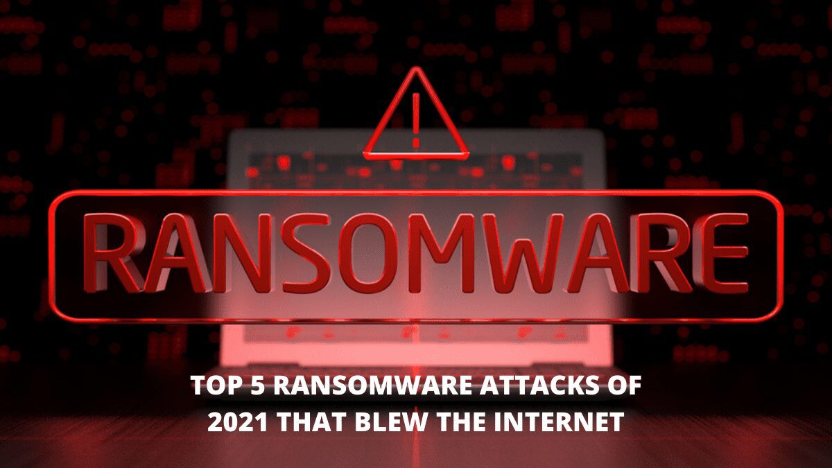Top 5 Ransomware Attacks of 2021 That Blew The Internet
