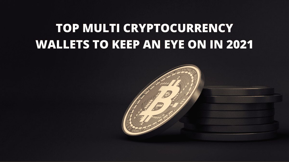 Top Multi Cryptocurrency Wallets To Keep An Eye On In 2021