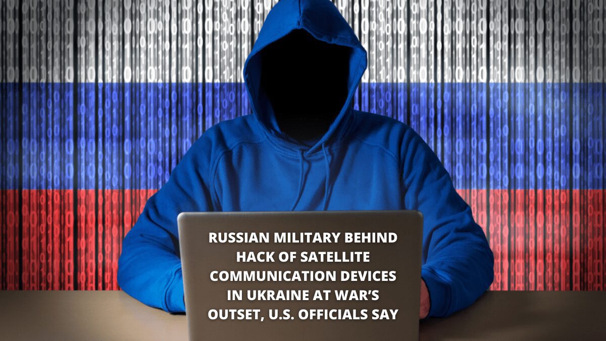 Russian-military-behind-hack-of-satellite-communication-devices-in-Ukraine-at-wars-outset-U.S.-officials-say.